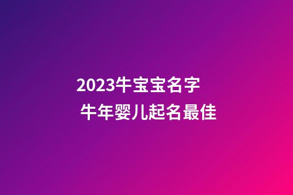 2023牛宝宝名字 牛年婴儿起名最佳